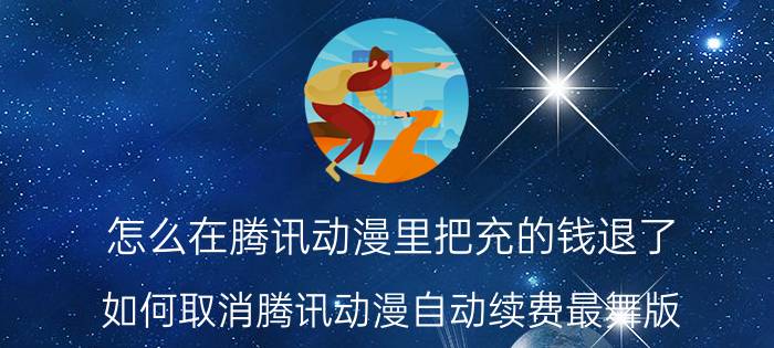 怎么在腾讯动漫里把充的钱退了 如何取消腾讯动漫自动续费最舞版？